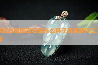 黑红白色的玉石是什么料子及其制作工艺图