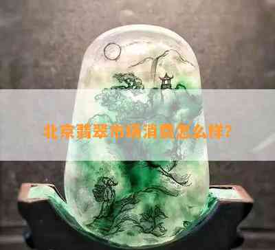 北京翡翠市场消费怎么样？