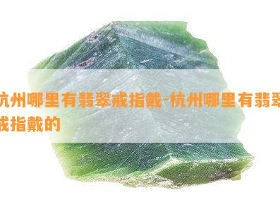 杭州哪里有翡翠戒指戴-杭州哪里有翡翠戒指戴的