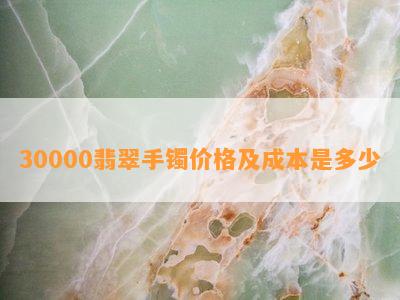 30000翡翠手镯价格及成本是多少