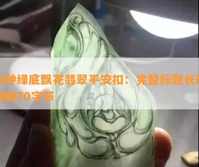 冰种绿底飘花翡翠平安扣：完整标题长度限制70字节