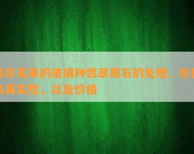 高价买来的玻璃种翡翠原石的解决、价值和真实性，以及价格