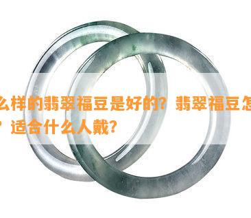 什么样的翡翠福豆是好的？翡翠福豆怎么选？适合什么人戴？