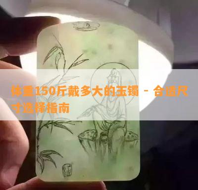 体重150斤戴多大的玉镯 - 合适尺寸选择指南