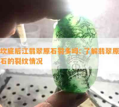 坎底后江翡翠原石裂多吗: 熟悉翡翠原石的裂纹情况