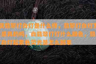 a货翡翠打白灯是什么样，翡翠打白灯发紫是真的吗，白翡翠打灯什么颜色，翡翠打白灯起紫色荧光是怎么回事