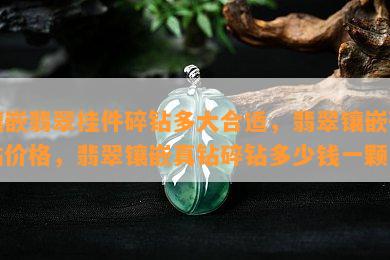 镶嵌翡翠挂件碎钻多大合适，翡翠镶嵌碎钻价格，翡翠镶嵌真钻碎钻多少钱一颗