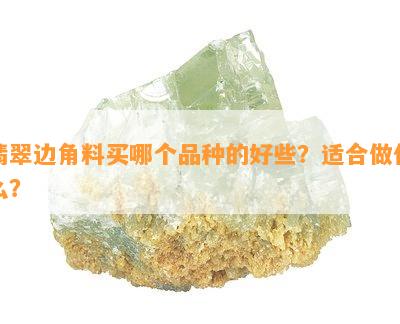 翡翠边角料买哪个品种的好些？适合做什么？