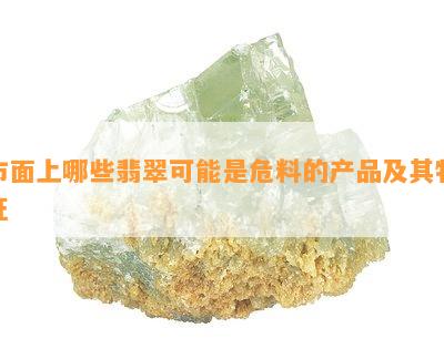 市面上哪些翡翠可能是危料的产品及其特征