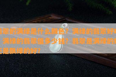 翡翠的满绿是什么颜色？满绿的翡翠好吗？满绿的翡翠值多少钱？翡翠是满绿的好还是飘绿的好？