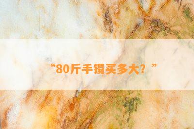 “80斤手镯买多大？”