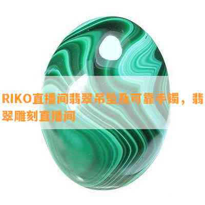 RIKO直播间翡翠吊坠及可靠手镯，翡翠雕刻直播间