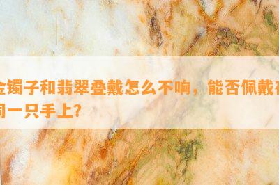 金镯子和翡翠叠戴怎么不响，能否佩戴在同一只手上？