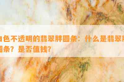 白色不透明的翡翠胖圆条：什么是翡翠胖圆条？是不是值钱？