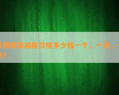 名牌翡翠戒指价格多少钱一个，一克，一条？