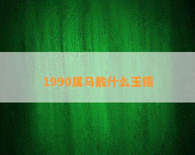 1990属马戴什么玉镯