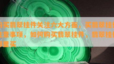 购买翡翠挂件关注六大方面，买翡翠挂件注意事项，如何购买翡翠挂件，翡翠挂件哪里买