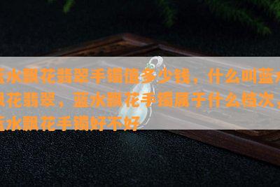 蓝水飘花翡翠手镯值多少钱，什么叫蓝水飘花翡翠，蓝水飘花手镯属于什么档次，蓝水飘花手镯好不好