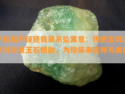 手拉葫芦项链翡翠吊坠寓意：传统吉祥符号与珍贵玉石相融，为你带来吉祥与美好。