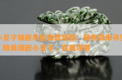 小豆子镶嵌吊坠翡翠项链：稀有翡翠吊坠，精美镶嵌小豆子，完美项链