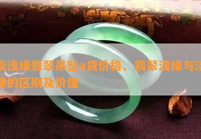 淡浅绿翡翠吊坠a货价格、翡翠浅绿与淡绿的区别及价值