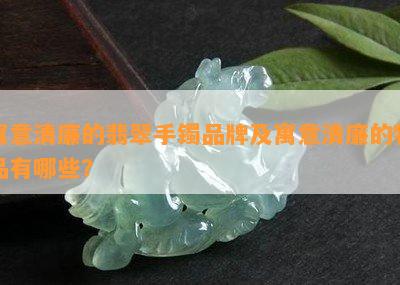 寓意清廉的翡翠手镯品牌及寓意清廉的物品有哪些？