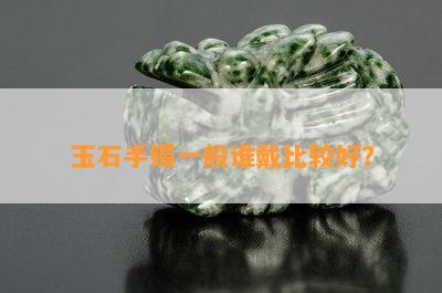 玉石手镯一般谁戴比较好？