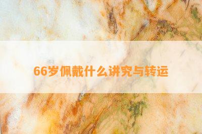 66岁佩戴什么讲究与转运