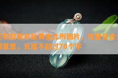 蛇形翡翠吊坠黄金比例图片，完整包含全部意思，长度不超过70个字