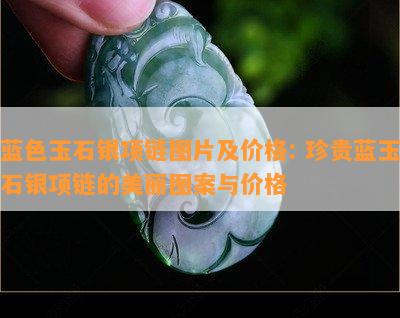 蓝色玉石银项链图片及价格: 珍贵蓝玉石银项链的美丽图案与价格