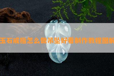 玉石戒指怎么做吊坠好看制作教程图解