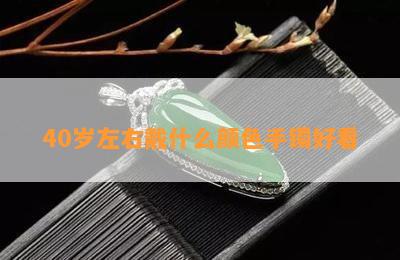 40岁左右戴什么颜色手镯好看