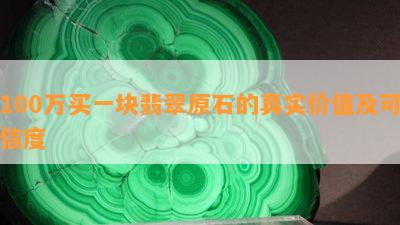 100万买一块翡翠原石的真实价值及可信度