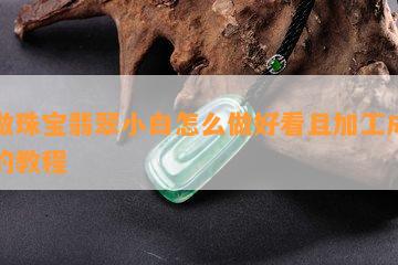 刚做珠宝翡翠小白怎么做好看且加工成珠子的教程