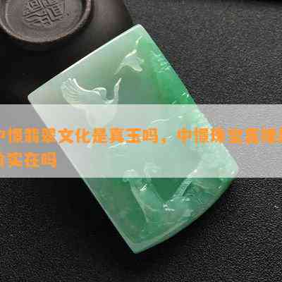 中憬翡翠文化是真玉吗，中憬珠宝直播的价实在吗