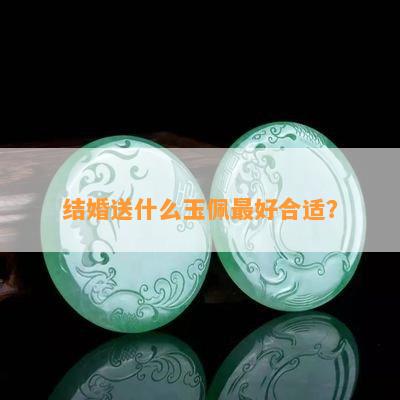 结婚送什么玉佩更好合适？