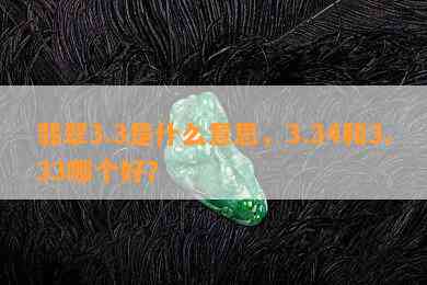 翡翠3.3是什么意思，3.34和3.33哪个好？