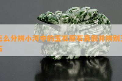 怎么分辨小河中的玉石原石真假并辨别玉石