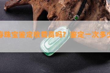 长春珠宝鉴定收费高吗？鉴定一次多少钱？