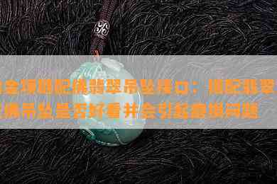 铂金项链配佛翡翠吊坠接口：搭配翡翠或玉佛吊坠是不是好看并会引起磨损疑问