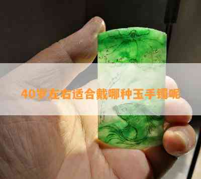 40岁左右适合戴哪种玉手镯呢