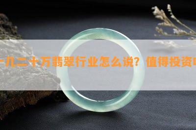 十几二十万翡翠行业怎么说？值得投资吗？