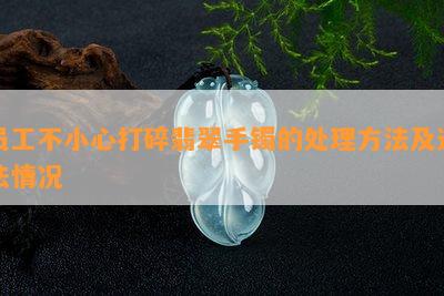 员工不小心打碎翡翠手镯的处理方法及违法情况