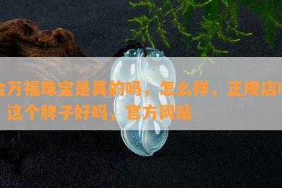 金万福珠宝是真的吗，怎么样，正规店吗，这个牌子好吗，官方网站