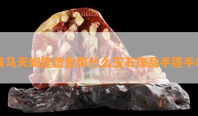 属马天蝎座适合带什么玉石饰品手链手串