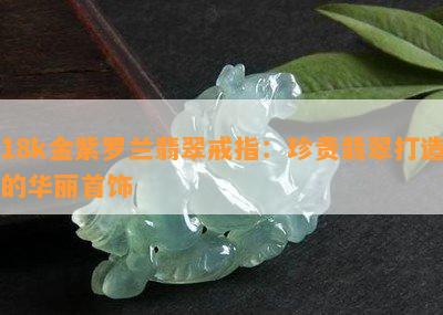 18k金紫罗兰翡翠戒指：珍贵翡翠打造的华丽首饰