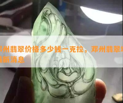 邓州翡翠价格多少钱一克拉，邓州翡翠城最新消息