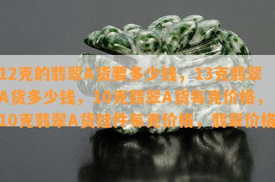 12克的翡翠A货要多少钱，13克翡翠A货多少钱，10克翡翠A货每克价格，10克翡翠A货挂件每克价格，翡翠价格