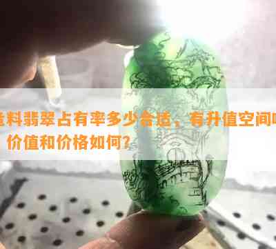 危料翡翠占有率多少合适，有升值空间吗？价值和价格怎样？