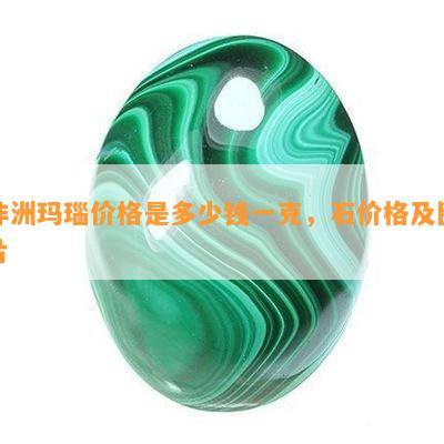 非洲玛瑙价格是多少钱一克，石价格及图片